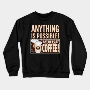 ANYTHING IS POSSIBLE! AFTER I GET COFFEE! Crewneck Sweatshirt